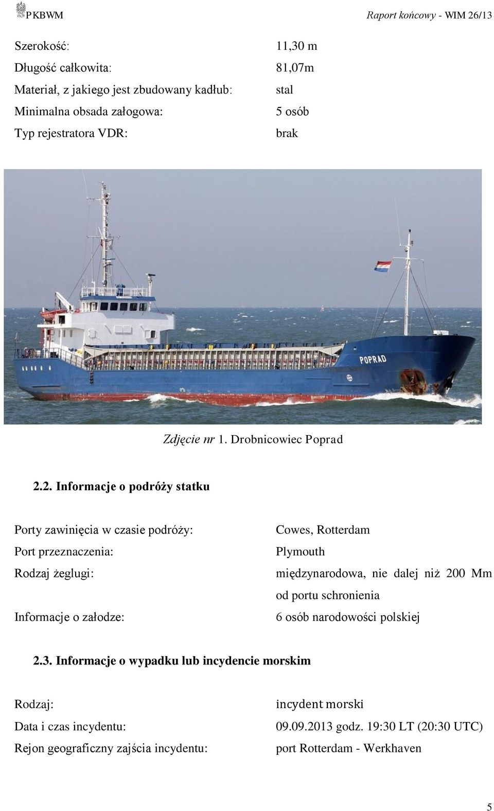 2. Informacje o podróży statku Porty zawinięcia w czasie podróży: Port przeznaczenia: Rodzaj żeglugi: Informacje o załodze: Cowes, Rotterdam Plymouth