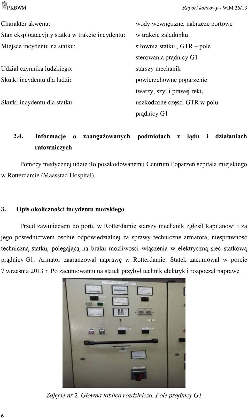 4. Informacje o zaangażowanych podmiotach z lądu i działaniach ratowniczych Pomocy medycznej udzieliło poszkodowanemu Centrum Poparzeń szpitala miejskiego w Rotterdamie (Maasstad Hospital). 3.