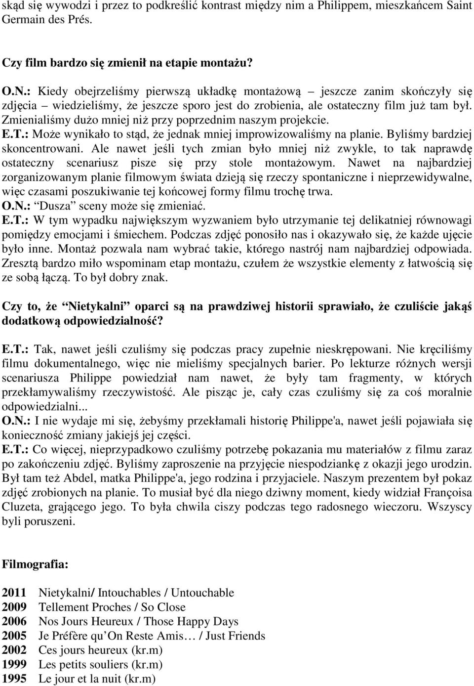 Zmienialiśmy dużo mniej niż przy poprzednim naszym projekcie. E.T.: Może wynikało to stąd, że jednak mniej improwizowaliśmy na planie. Byliśmy bardziej skoncentrowani.