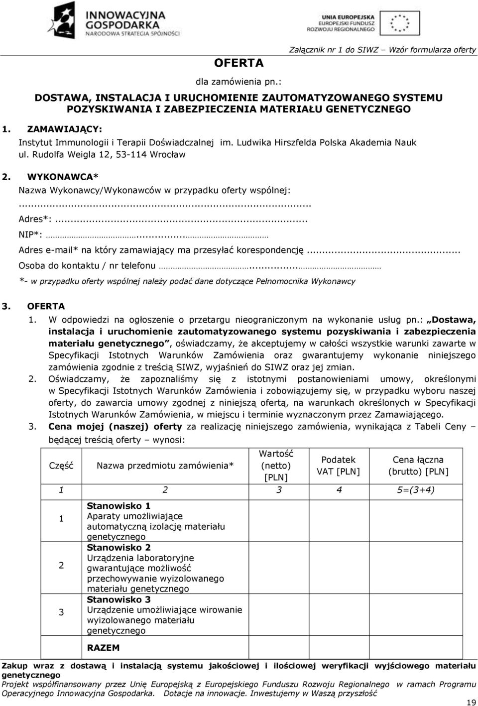 WYKONAWCA* Nazwa Wykonawcy/Wykonawców w przypadku oferty wspólnej:... Adres*:... NIP*:... Adres e-mail* na który zamawiający ma przesyłać korespondencję... Osoba do kontaktu / nr telefonu.