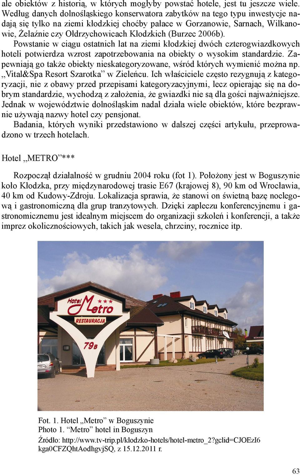 (Burzec 2006b). Powstanie w ciągu ostatnich lat na ziemi kłodzkiej dwóch czterogwiazdkowych hoteli potwierdza wzrost zapotrzebowania na o wysokim standardzie.