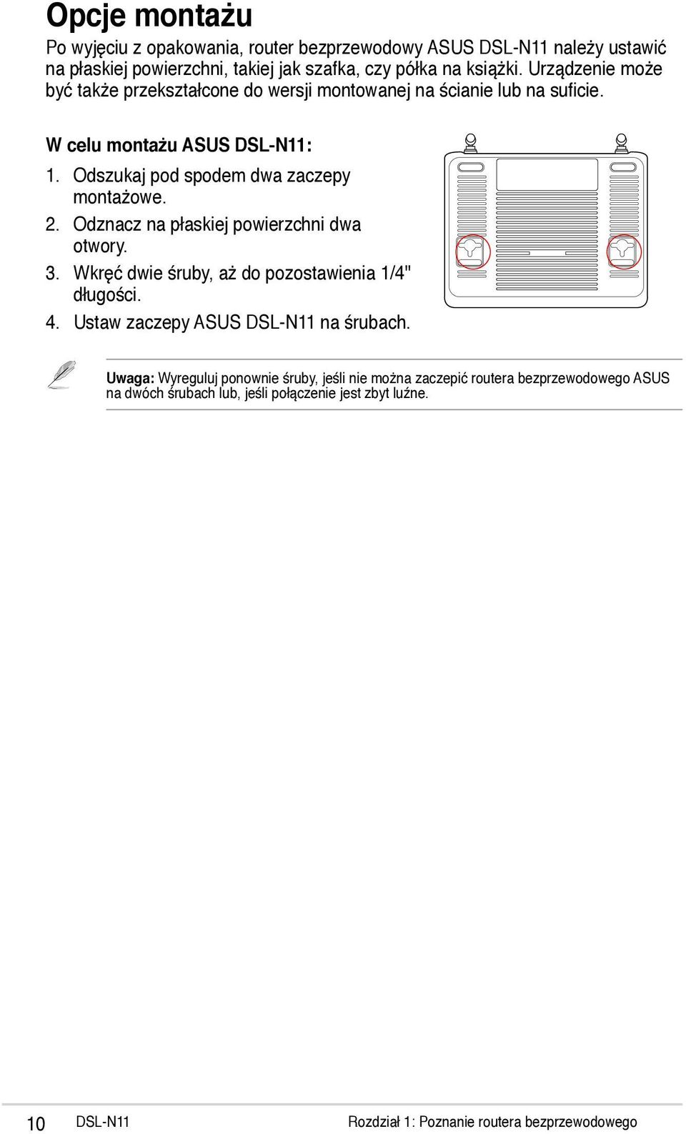 Odznacz na płaskiej powierzchni dwa otwory. 3. Wkręć dwie śruby, aż do pozostawienia 1/4'' długości. 4. Ustaw zaczepy ASUS DSL-N11 na śrubach.