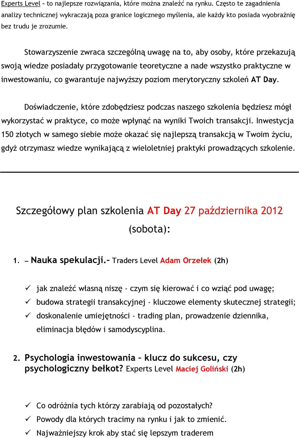 Stowarzyszenie zwraca szczególną uwagę na to, aby osoby, które przekazują swoją wiedze posiadały przygotowanie teoretyczne a nade wszystko praktyczne w inwestowaniu, co gwarantuje najwyŝszy poziom