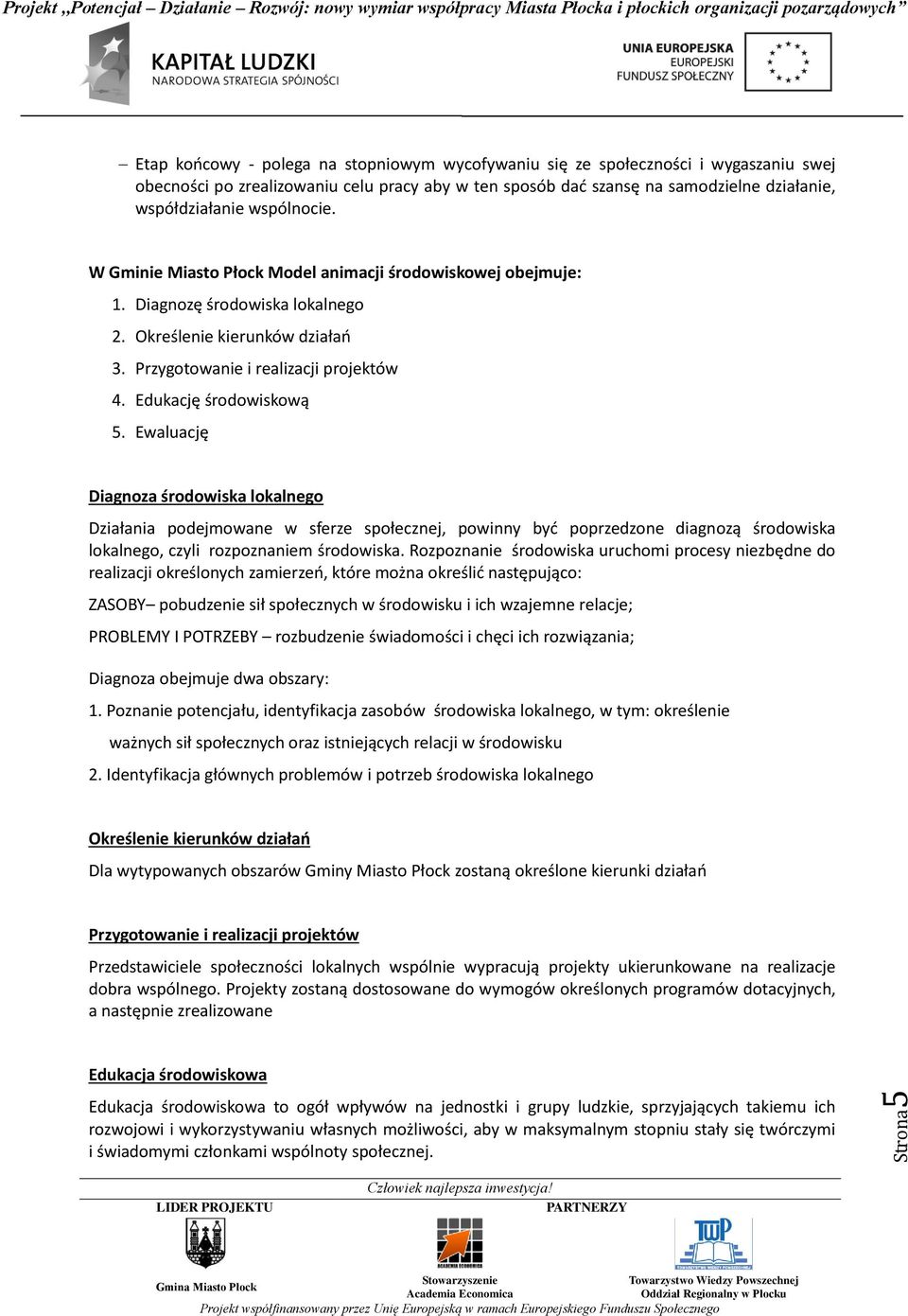 Edukację środowiskową 5. Ewaluację Diagnoza środowiska lokalnego Działania podejmowane w sferze społecznej, powinny byd poprzedzone diagnozą środowiska lokalnego, czyli rozpoznaniem środowiska.