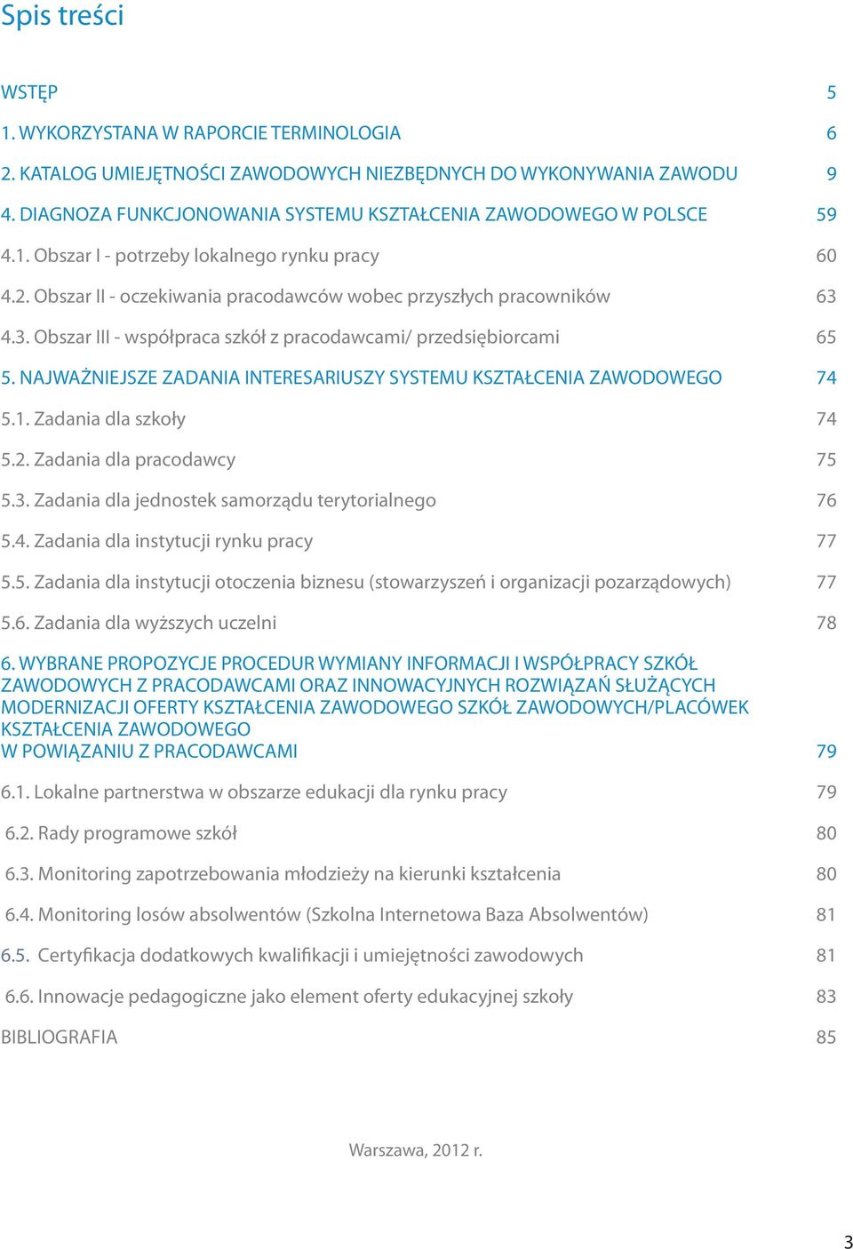 4.3. Obszar III - współpraca szkół z pracodawcami/ przedsiębiorcami 65 5. NAJWAŻNIEJSZE ZADANIA INTERESARIUSZY SYSTEMU KSZTAŁCENIA ZAWODOWEGO 74 5.1. Zadania dla szkoły 74 5.2.