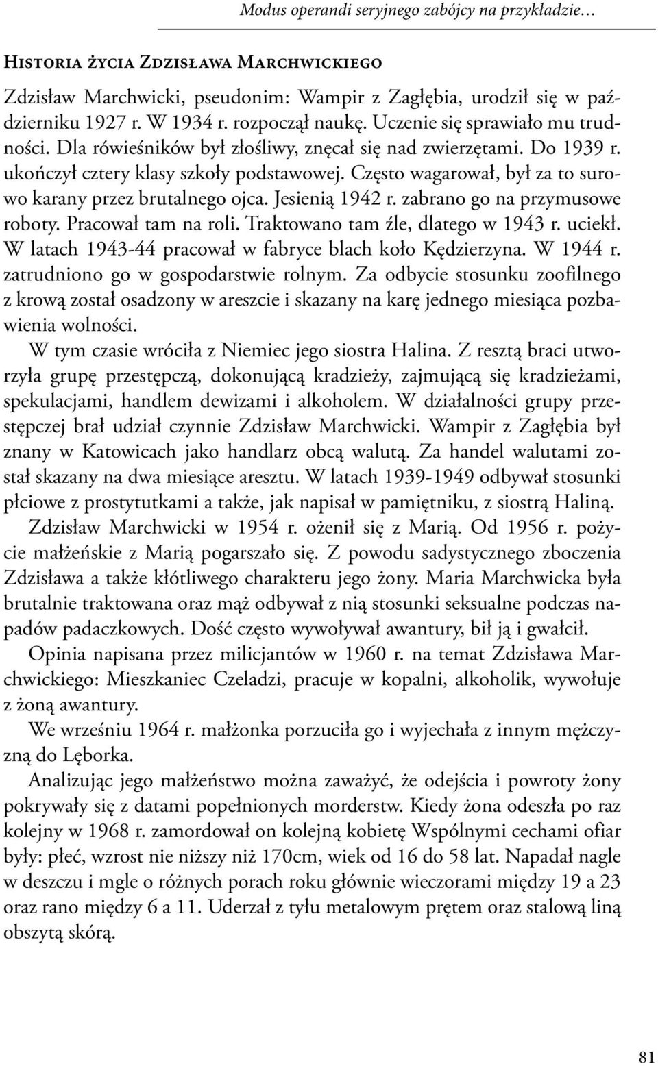 Często wagarował, był za to surowo karany przez brutalnego ojca. Jesienią 1942 r. zabrano go na przymusowe roboty. Pracował tam na roli. Traktowano tam źle, dlatego w 1943 r. uciekł.