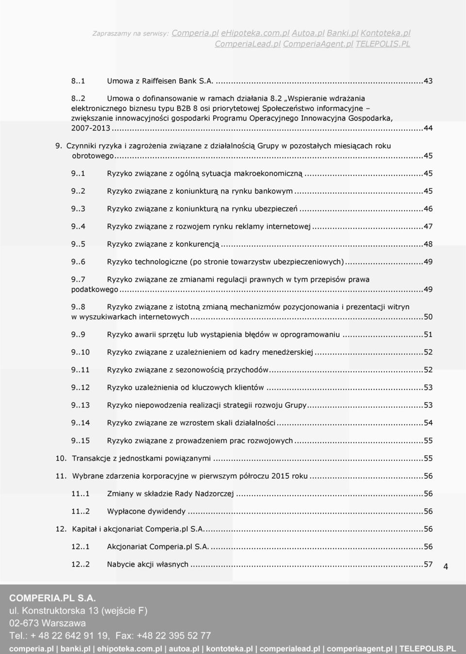 .. 44 9. Czynniki ryzyka i zagrożenia związane z działalnością Grupy w pozostałych miesiącach roku obrotowego... 45 9..1 Ryzyko związane z ogólną sytuacja makroekonomiczną... 45 9..2 Ryzyko związane z koniunkturą na rynku bankowym.