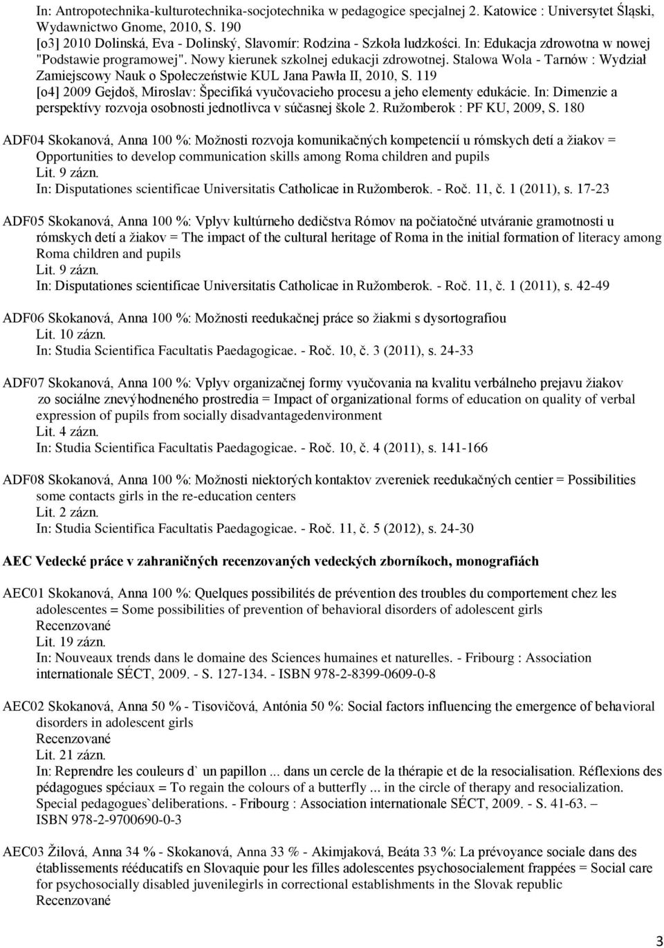 Stalowa Wola - Tarnów : Wydział Zamiejscowy Nauk o Społeczeństwie KUL Jana Pawła II, 2010, S. 119 [o4] 2009 Gejdoš, Miroslav: Špecifiká vyučovacieho procesu a jeho elementy edukácie.