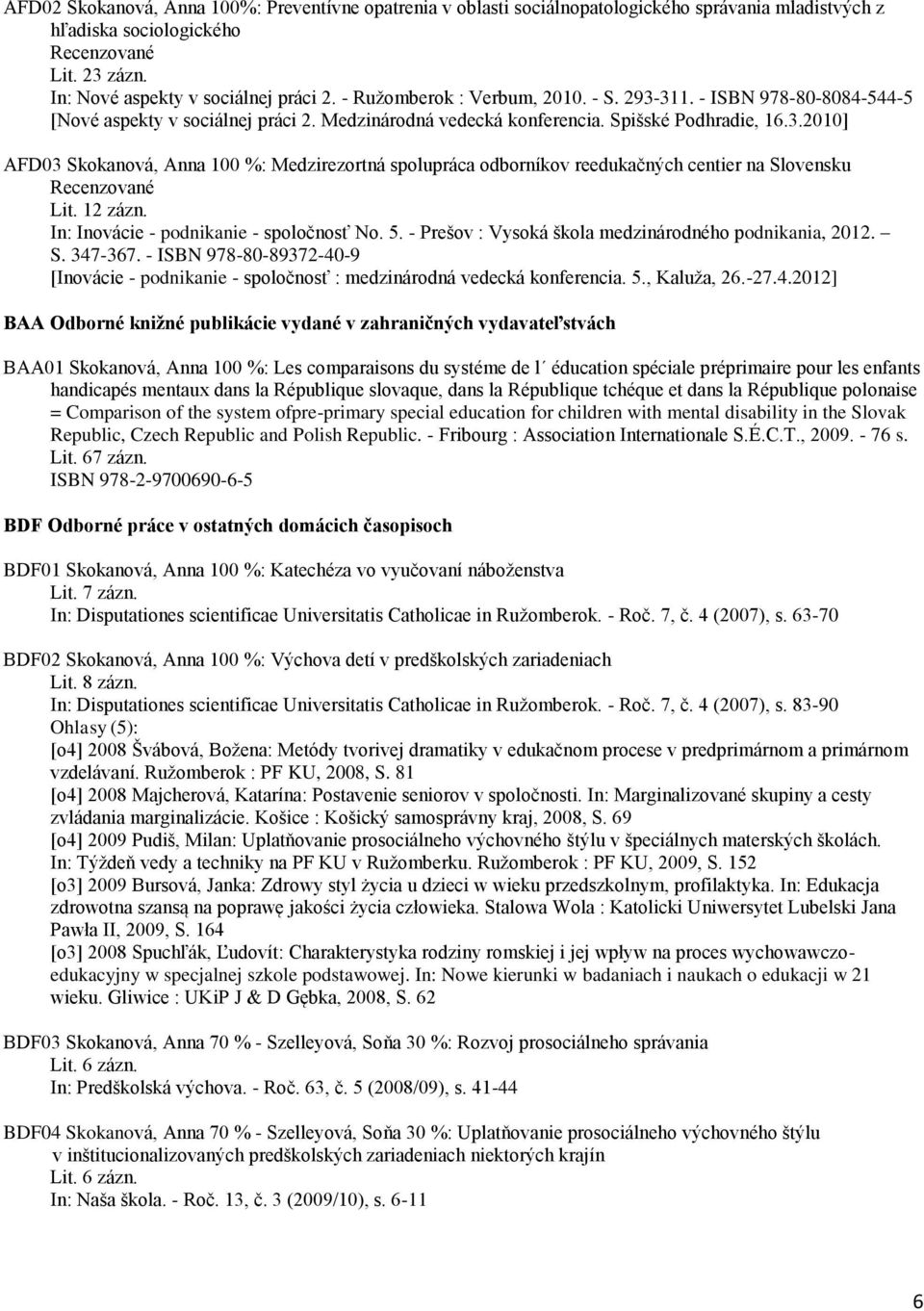 12 zázn. In: Inovácie - podnikanie - spoločnosť No. 5. - Prešov : Vysoká škola medzinárodného podnikania, 2012. S. 347-367.