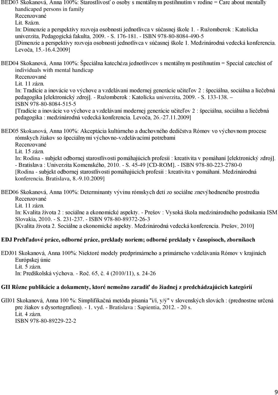 - ISBN 978-80-8084-490-5 [Dimenzie a perspektívy rozvoja osobnosti jednotlivca v súčasnej škole 1. Medzinárodná vedecká konferencia. Levoča, 15.-16.4.2009] BED04 Skokanová, Anna 100%: Špeciálna katechéza jednotlivcov s mentálnym postihnutím = Special catechist of individuals with mental handicap Lit.