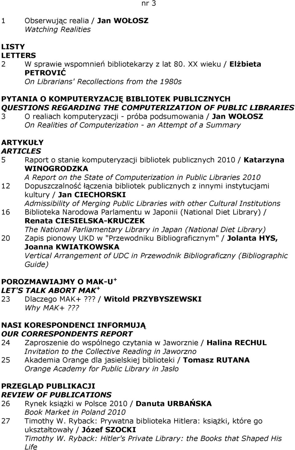 komputeryzacji - próba podsumowania / Jan WOŁOSZ On Realities of Computerization - an Attempt of a Summary ARTYKUŁY ARTICLES 5 Raport o stanie komputeryzacji bibliotek publicznych 2010 / Katarzyna