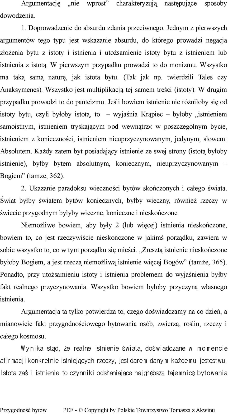 W pierwszym przypadku prowadzi to do monizmu. Wszystko ma taką samą naturę, jak istota bytu. (Tak jak np. twierdzili Tales czy Anaksymenes). Wszystko jest multiplikacją tej samem treści (istoty).