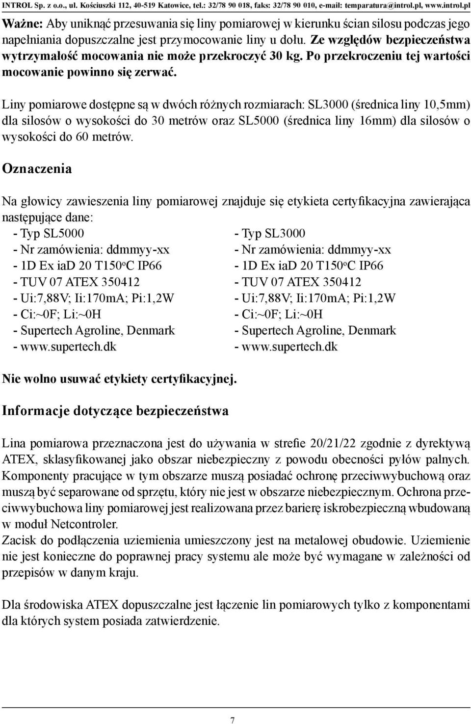 Liny pomiarowe dostępne są w dwóch różnych rozmiarach: SL3000 (średnica liny 10,5mm) dla silosów o wysokości do 30 metrów oraz SL5000 (średnica liny 16mm) dla silosów o wysokości do 60 metrów.