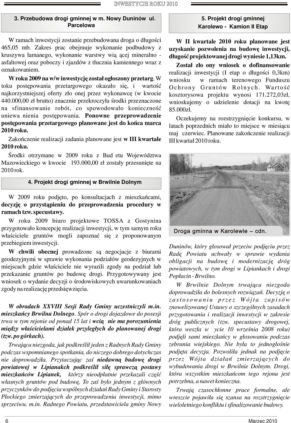 W roku 2009 na w/w inwestycję został ogłoszony przetarg. W toku postępowania przetargowego okazało się, iż wartość najkorzystniejszej oferty złożonej przez wykonawcę (w kwocie 440.