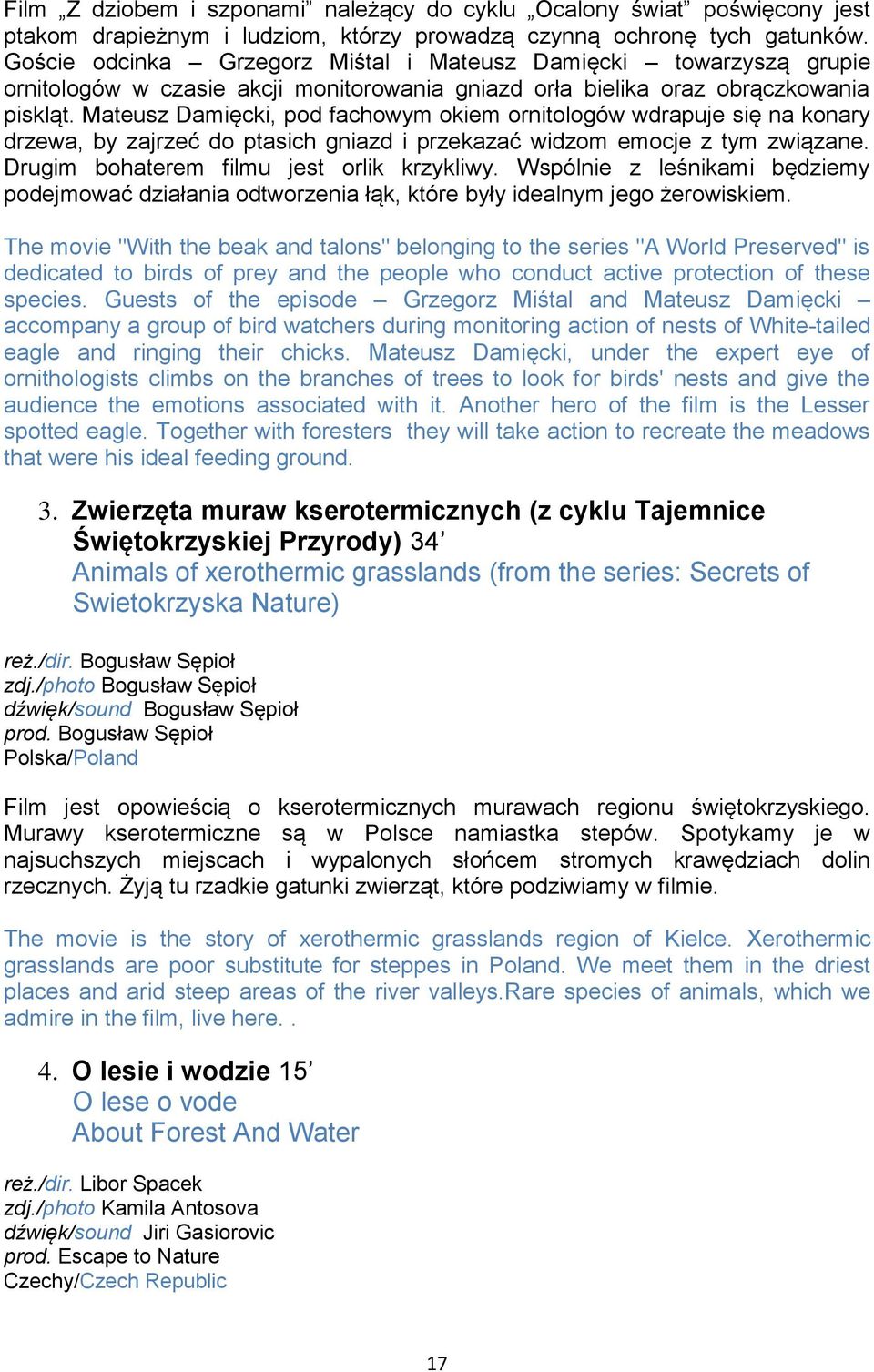 Mateusz Damięcki, pod fachowym okiem ornitologów wdrapuje się na konary drzewa, by zajrzeć do ptasich gniazd i przekazać widzom emocje z tym związane. Drugim bohaterem filmu jest orlik krzykliwy.