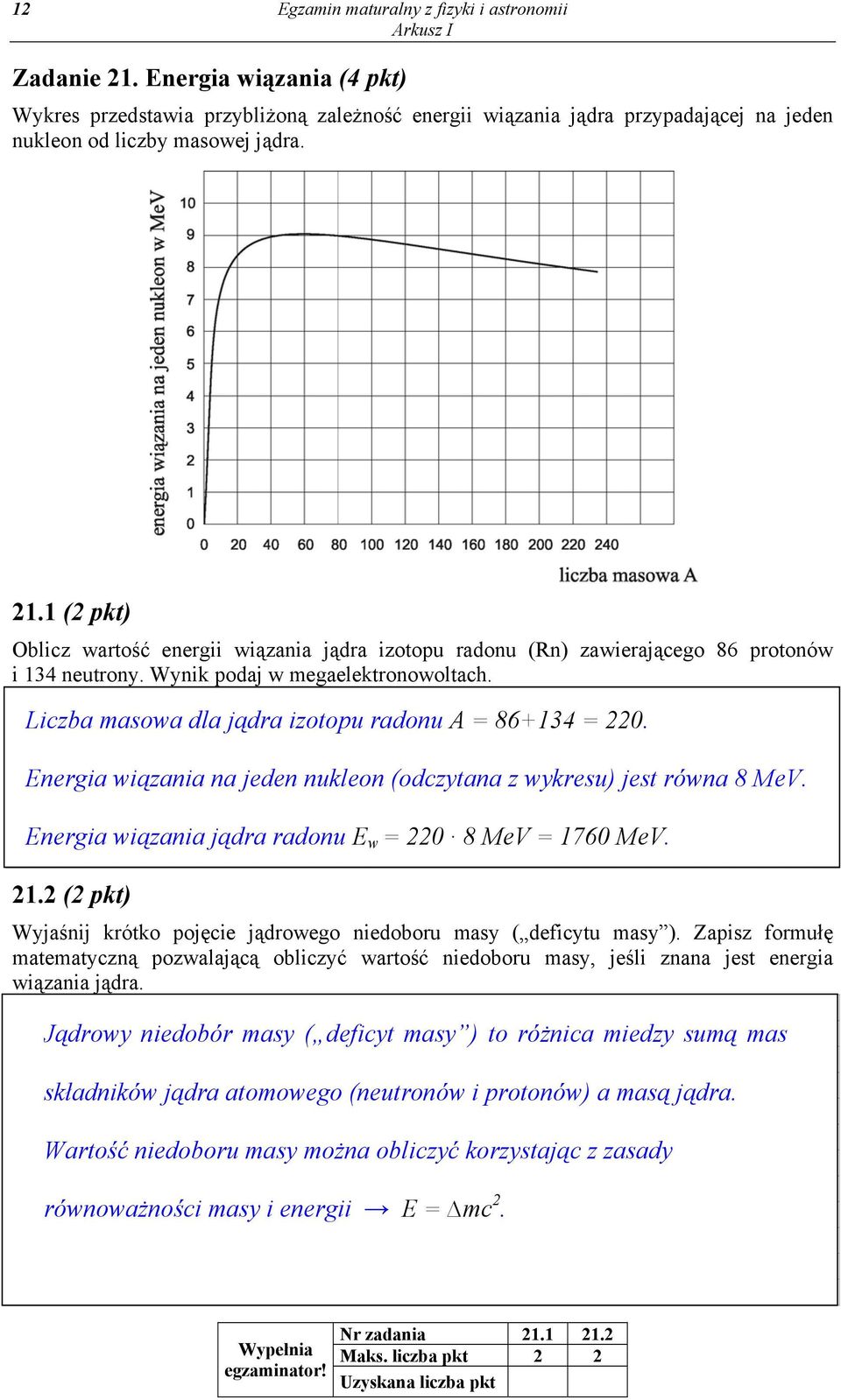 Energia wiązania na jeden nukleon (odczytana z wykreu) jet równa 8 MeV. Energia wiązania jądra radonu E w 0 8 MeV 760 MeV.. ( pkt) Wyjaśnij krótko pojęcie jądrowego niedoboru may ( deficytu may ).