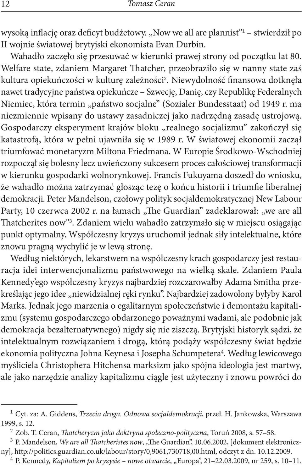 Niewydolność finansowa dotknęła nawet tradycyjne państwa opiekuńcze Szwecję, Danię, czy Republikę Federalnych Niemiec, która termin państwo socjalne (Sozialer Bundesstaat) od 1949 r.