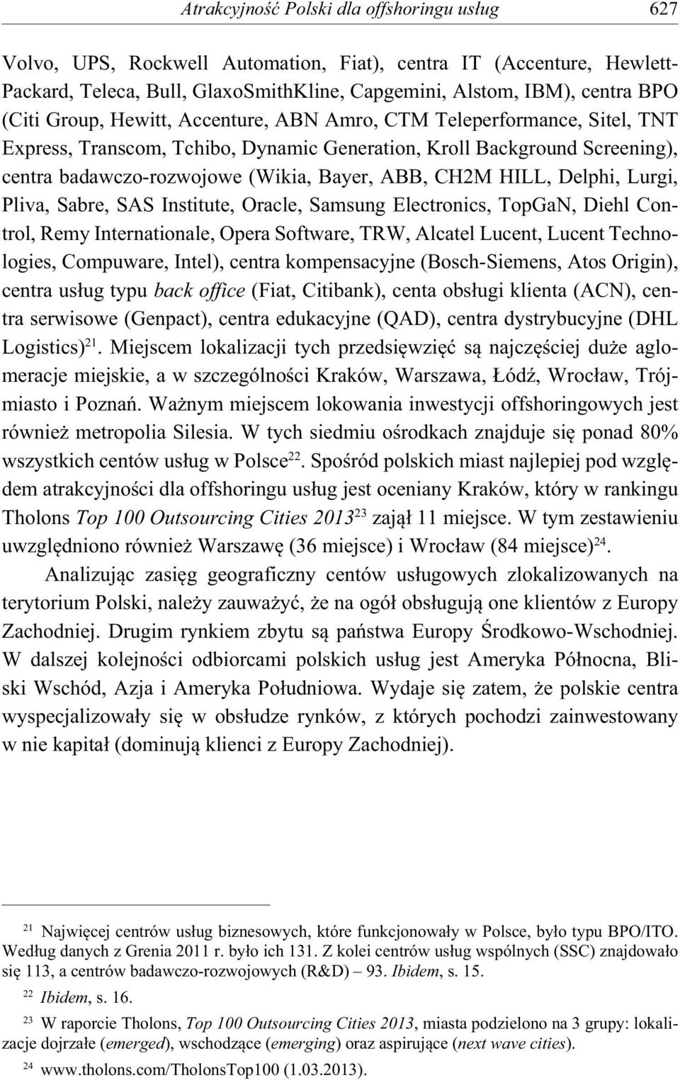 HILL, Delphi, Lurgi, Pliva, Sabre, SAS Institute, Oracle, Samsung Electronics, TopGaN, Diehl Control, Remy Internationale, Opera Software, TRW, Alcatel Lucent, Lucent Technologies, Compuware, Intel),