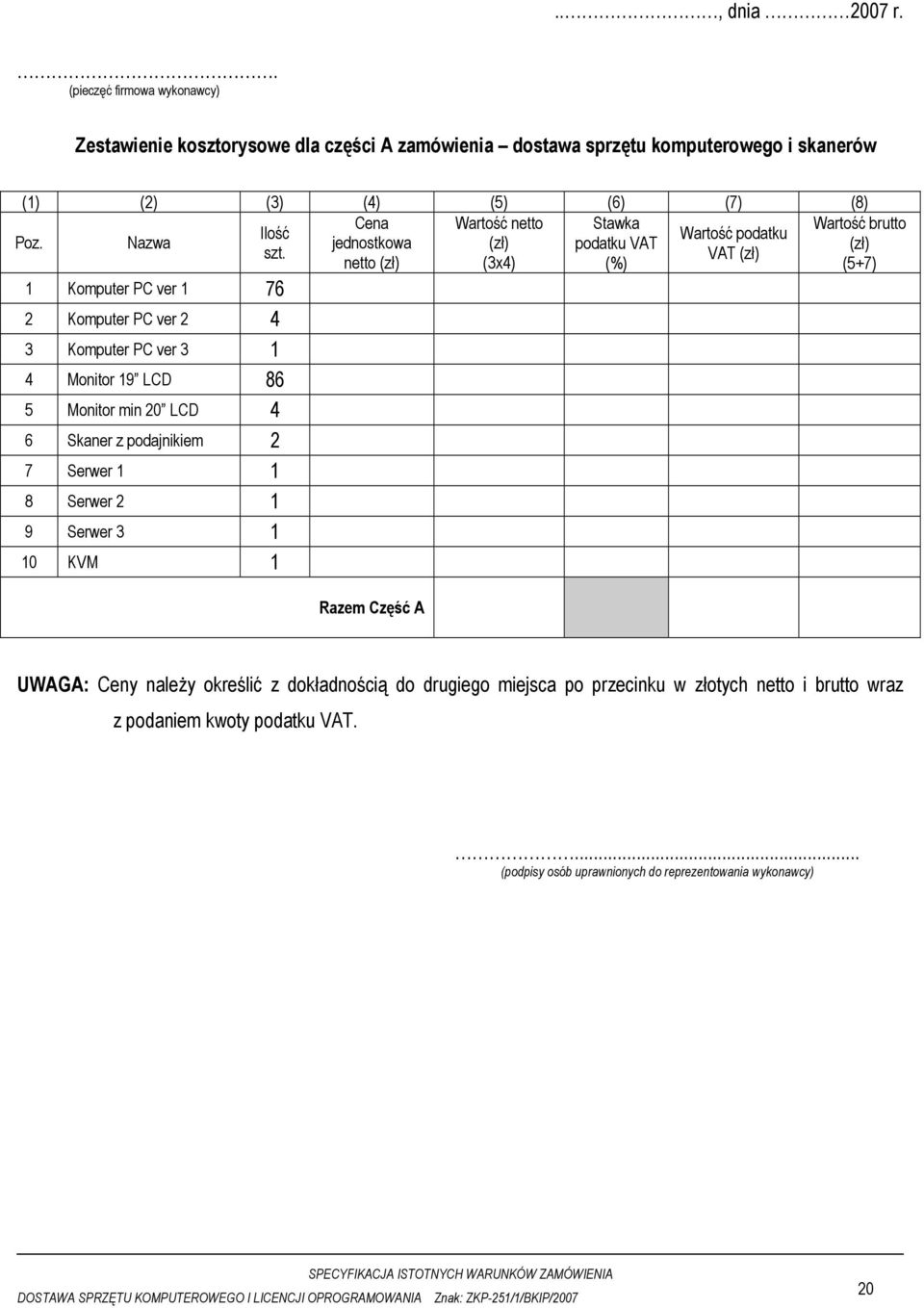 VAT (zł) netto (zł) (3x4) (%) (5+7) 1 Komputer PC ver 1 76 2 Komputer PC ver 2 4 3 Komputer PC ver 3 1 4 Monitor 19 LCD 86 5 Monitor min 20 LCD 4 6 Skaner z podajnikiem 2 7