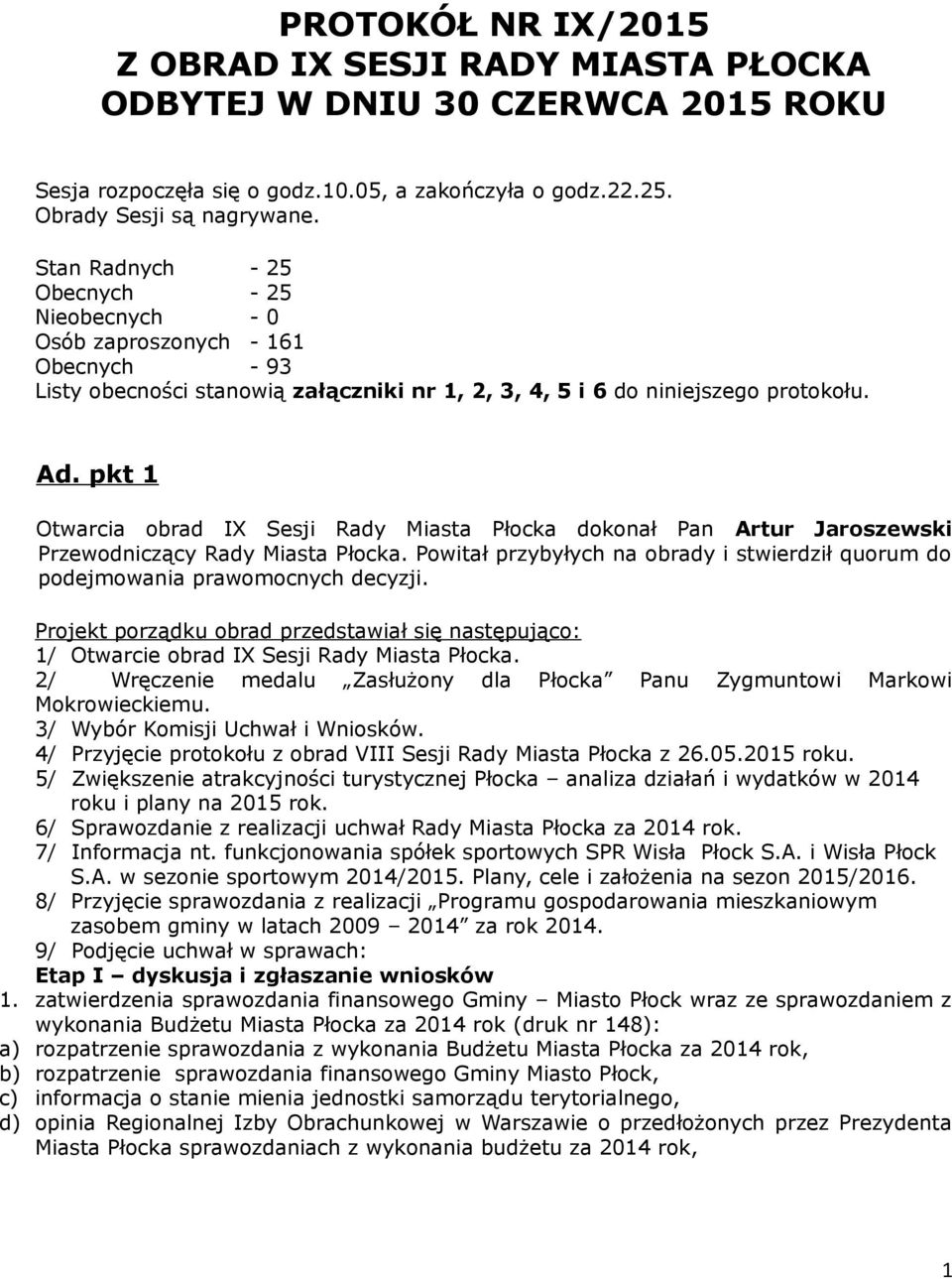 pkt 1 Otwarcia obrad IX Sesji Rady Miasta Płocka dokonał Pan Artur Jaroszewski Przewodniczący Rady Miasta Płocka. Powitał przybyłych na obrady i stwierdził quorum do podejmowania prawomocnych decyzji.