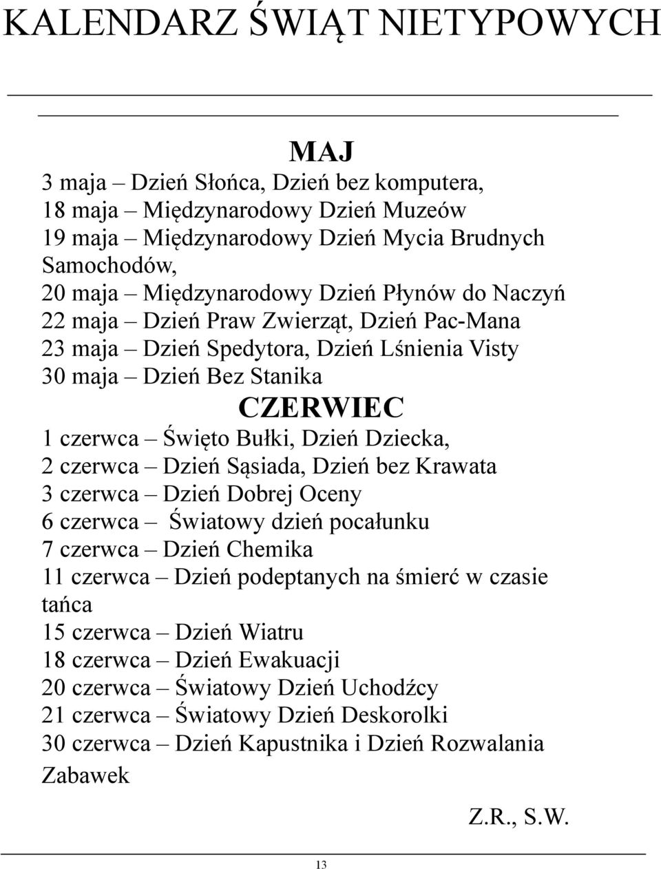 Dzień Dziecka, 2 czerwca Dzień Sąsiada, Dzień bez Krawata 3 czerwca Dzień Dobrej Oceny 6 czerwca Światowy dzień pocałunku 7 czerwca Dzień Chemika 11 czerwca Dzień podeptanych na śmierć w