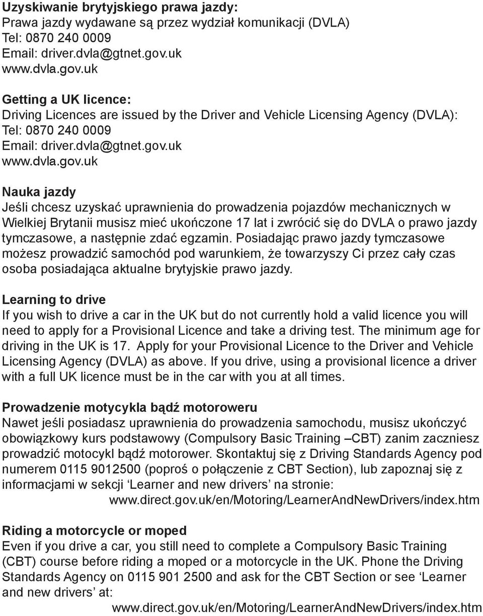 uk Getting a UK licence: Driving Licences are issued by the Driver and Vehicle Licensing Agency (DVLA): Tel: 0870 240 0009 Email: driver.dvla@gtnet.gov.