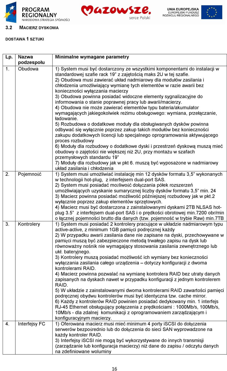 2) Obudowa musi zawierać układ nadmiarowy dla modułów zasilania i chłodzenia umożliwiający wymianę tych elementów w razie awarii bez konieczności wyłączania macierzy 3) Obudowa powinna posiadać