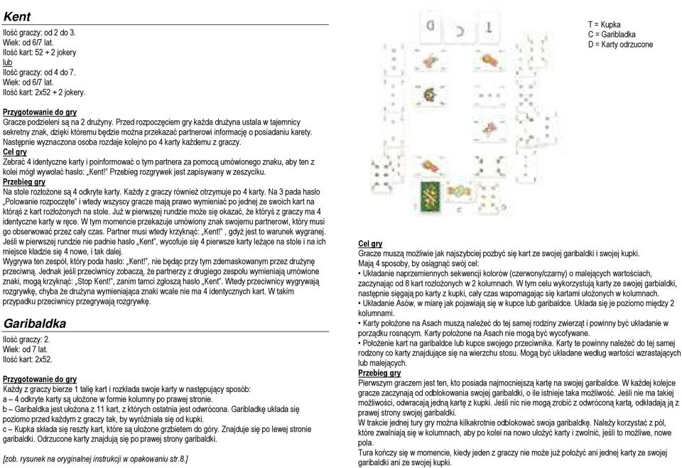 Następnie wyznaczona osoba rozdaje kolejno po 4 karty każdemu z graczy. Zebrać 4 identyczne karty i poinformować o tym partnera za pomocą umówionego znaku, aby ten z kolei mógł wywołać hasło: Kent!