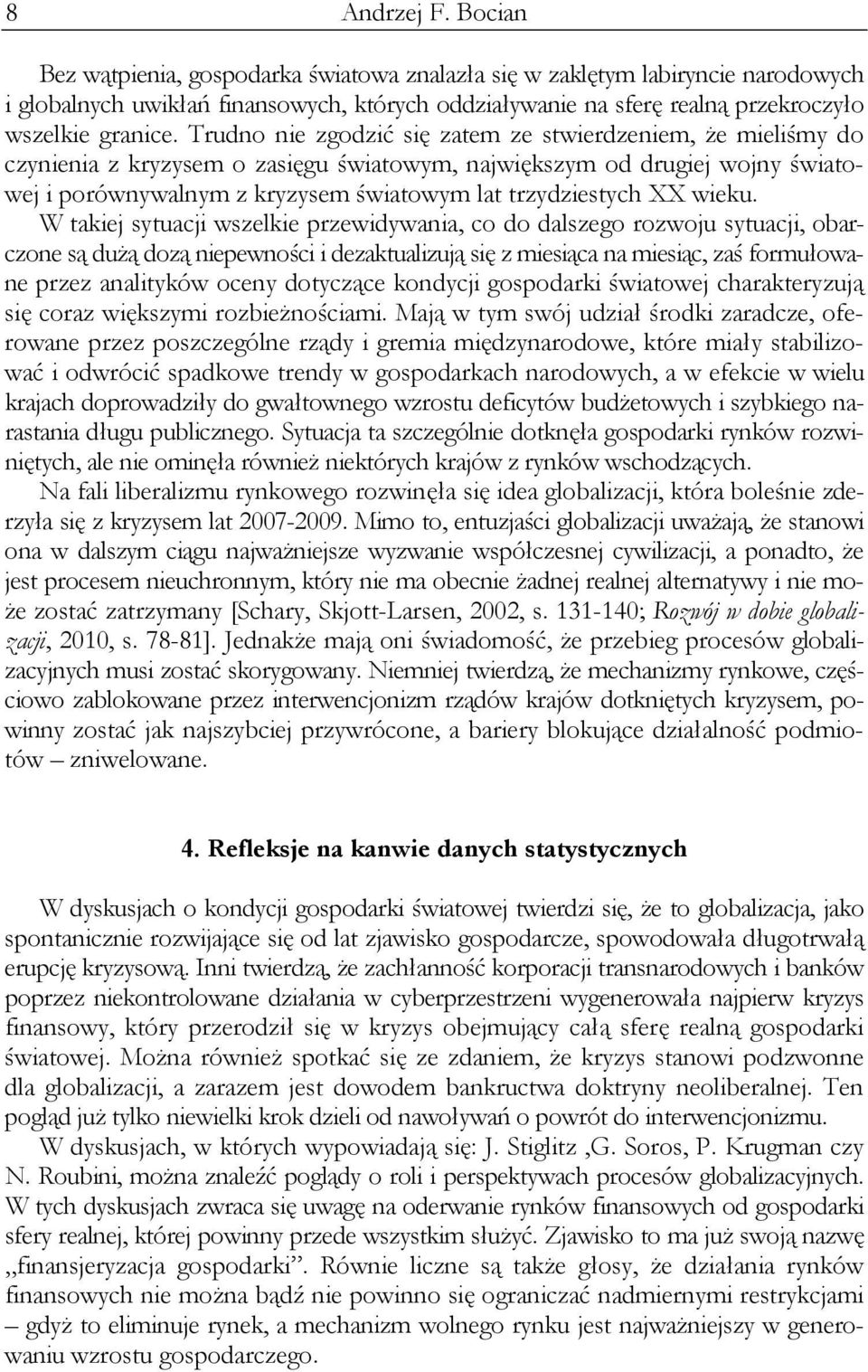 Trudno nie zgodzić się zatem ze stwierdzeniem, że mieliśmy do czynienia z kryzysem o zasięgu światowym, największym od drugiej wojny światowej i porównywalnym z kryzysem światowym lat trzydziestych