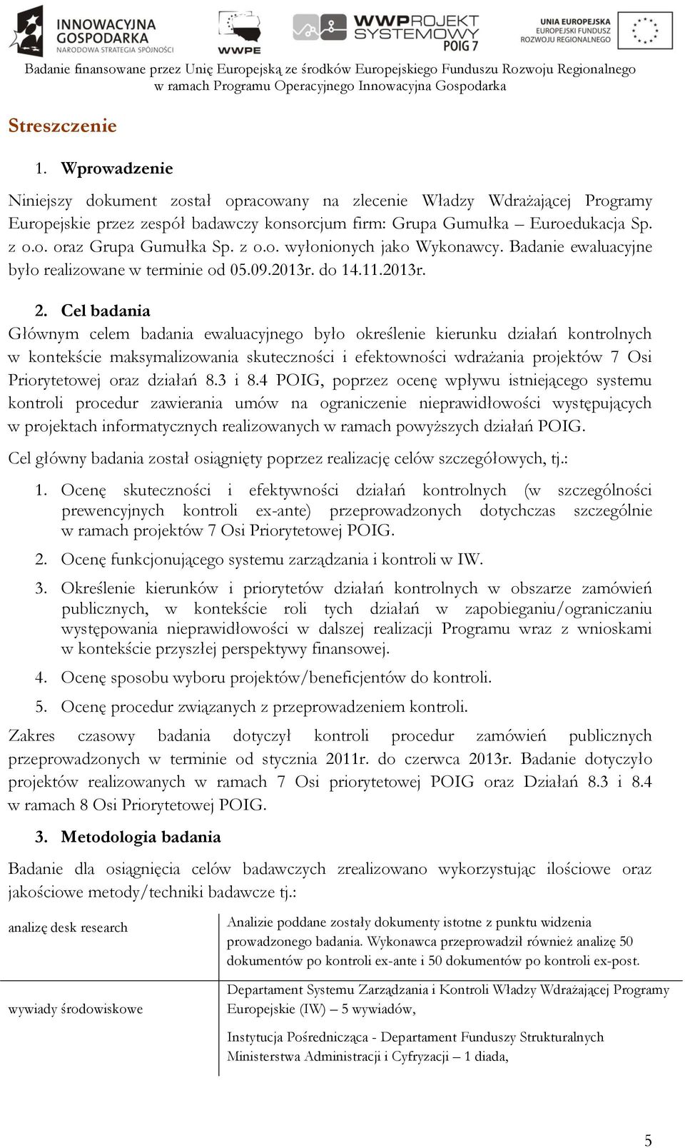 Cel badania Głównym celem badania ewaluacyjnego było określenie kierunku działań kontrolnych w kontekście maksymalizowania skuteczności i efektowności wdrażania projektów 7 Osi Priorytetowej oraz