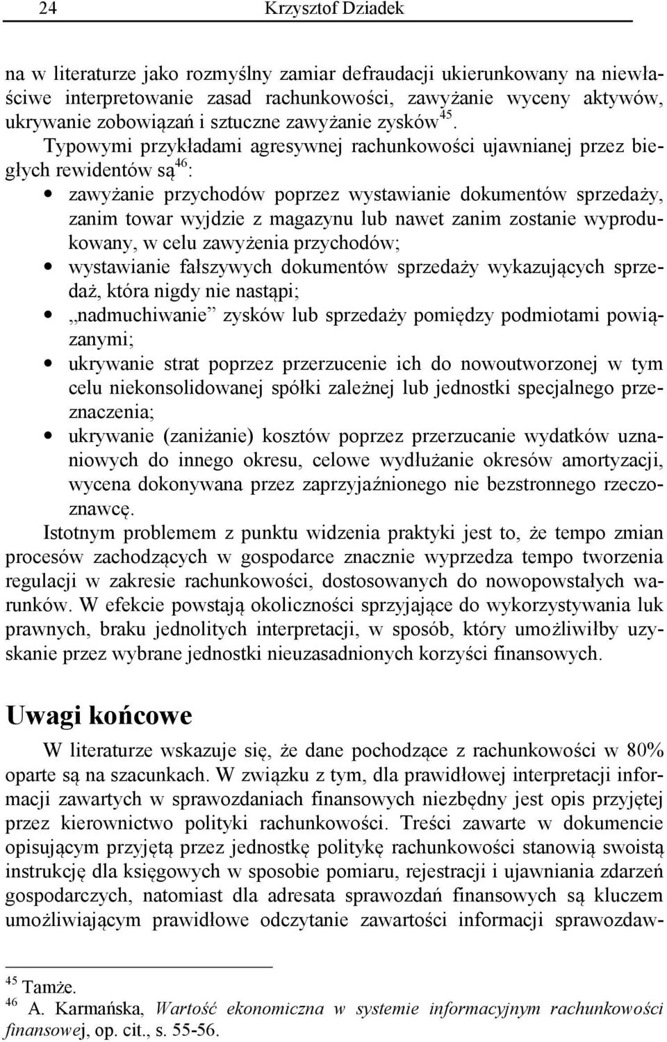 Typowymi przykładami agresywnej rachunkowości ujawnianej przez biegłych rewidentów są 46 : zawyżanie przychodów poprzez wystawianie dokumentów sprzedaży, zanim towar wyjdzie z magazynu lub nawet