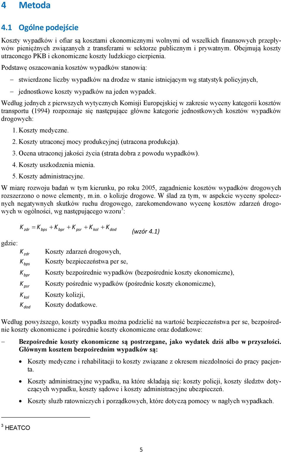 Podstawę oszacowania kosztów wypadków stanowią: stwierdzone liczby wypadków na drodze w stanie istniejącym wg statystyk policyjnych, jednostkowe koszty wypadków na jeden wypadek.