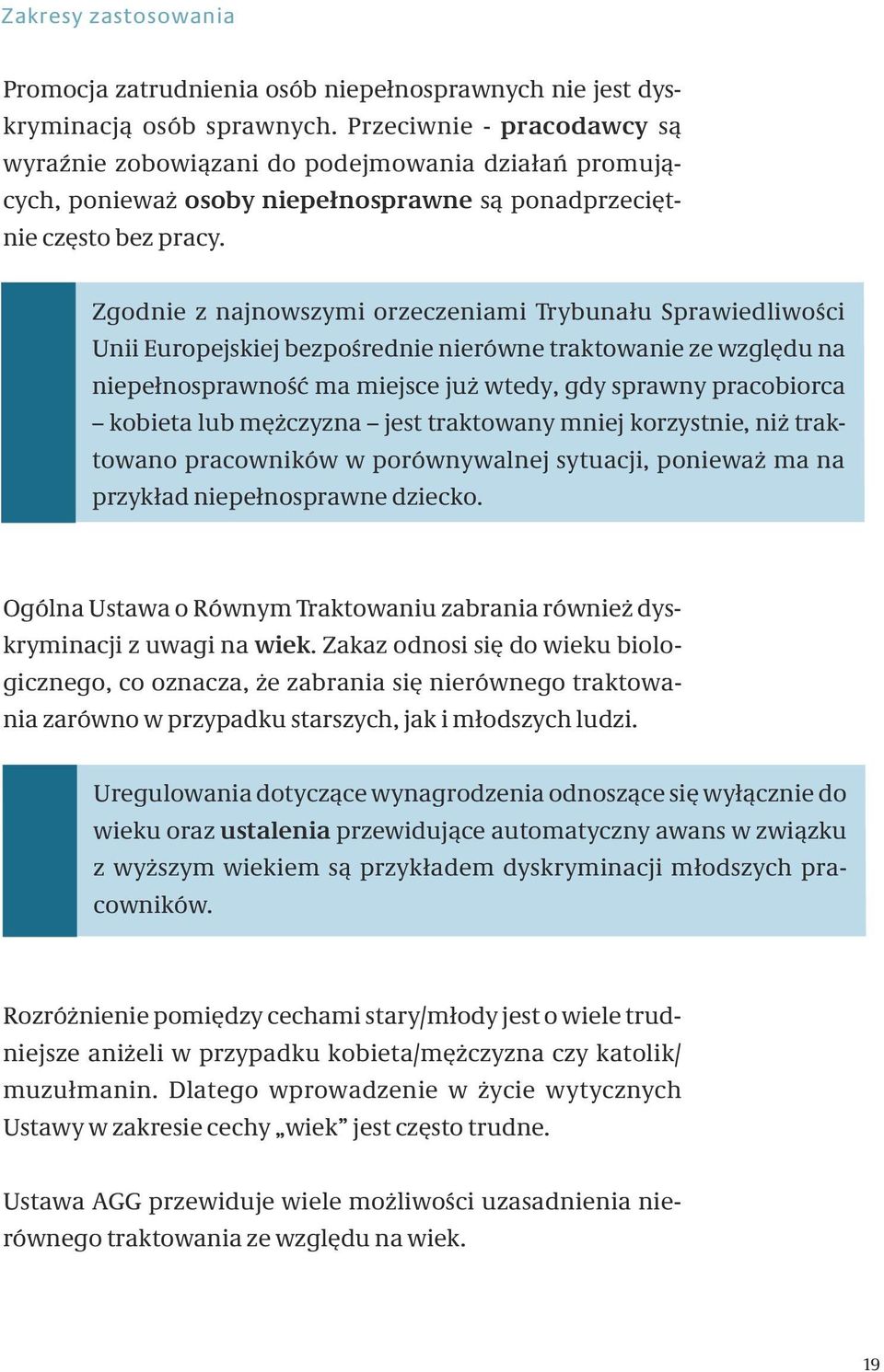 Zgodnie z najnowszymi orzeczeniami Trybunału Sprawiedliwości Unii Europejskiej bezpośrednie nierówne traktowanie ze względu na niepełnosprawność ma miejsce już wtedy, gdy sprawny pracobiorca kobieta