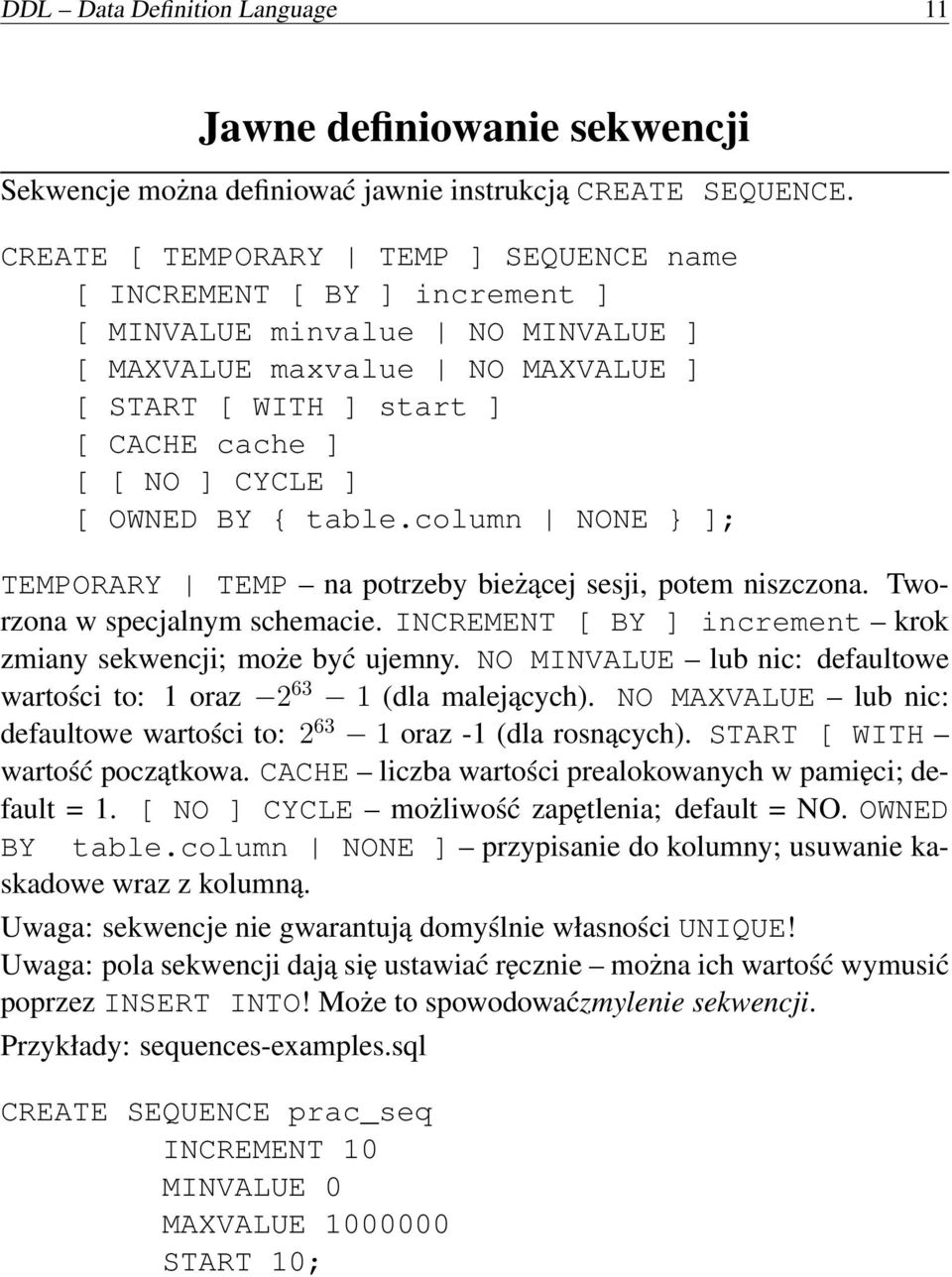 OWNED BY { table.column NONE } ]; TEMPORARY TEMP na potrzeby bieżącej sesji, potem niszczona. Tworzona w specjalnym schemacie. INCREMENT [ BY ] increment krok zmiany sekwencji; może być ujemny.