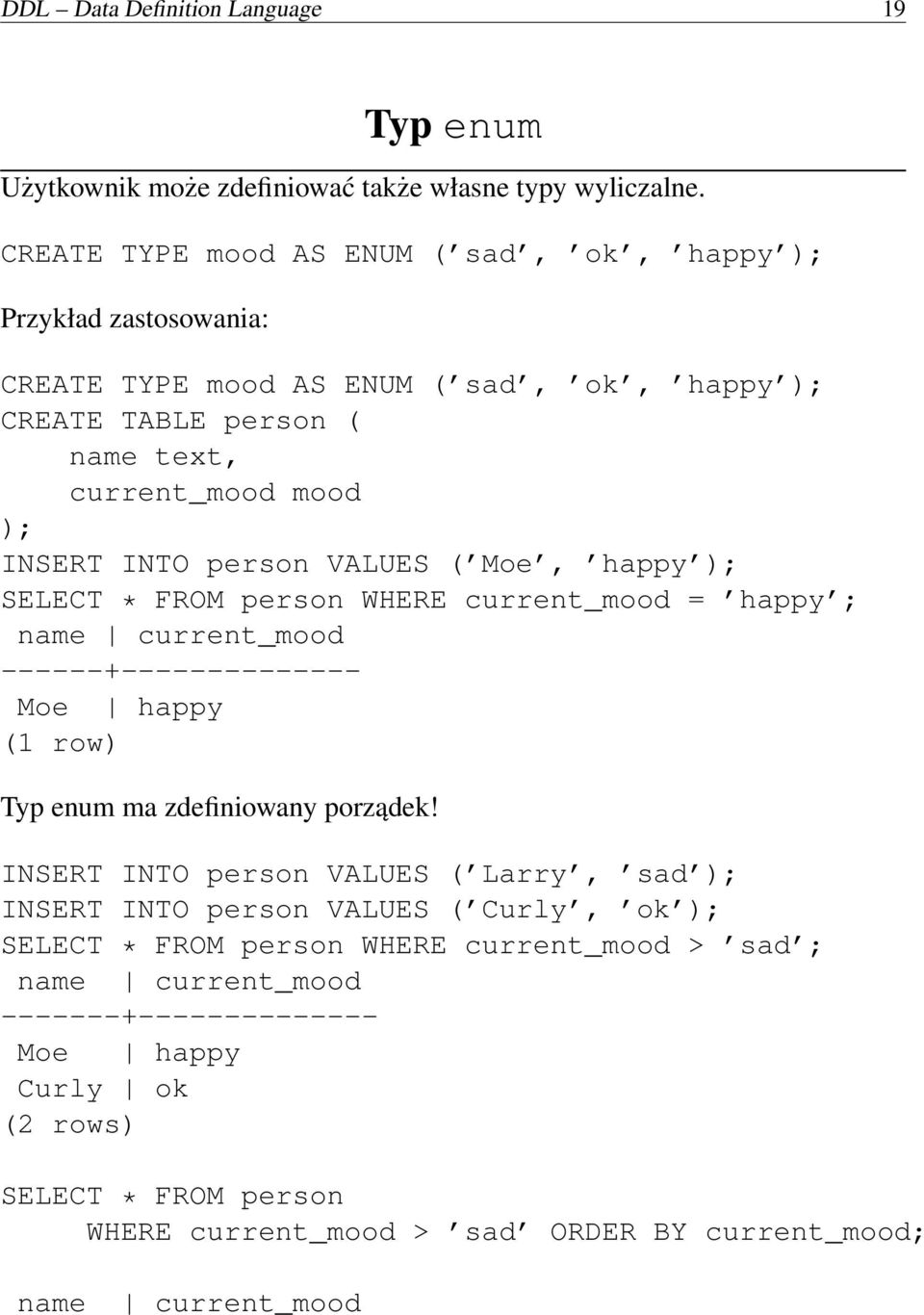 person VALUES ( Moe, happy ); SELECT * FROM person WHERE current_mood = happy ; name current_mood ------+-------------- Moe happy (1 row) Typ enum ma zdefiniowany porządek!