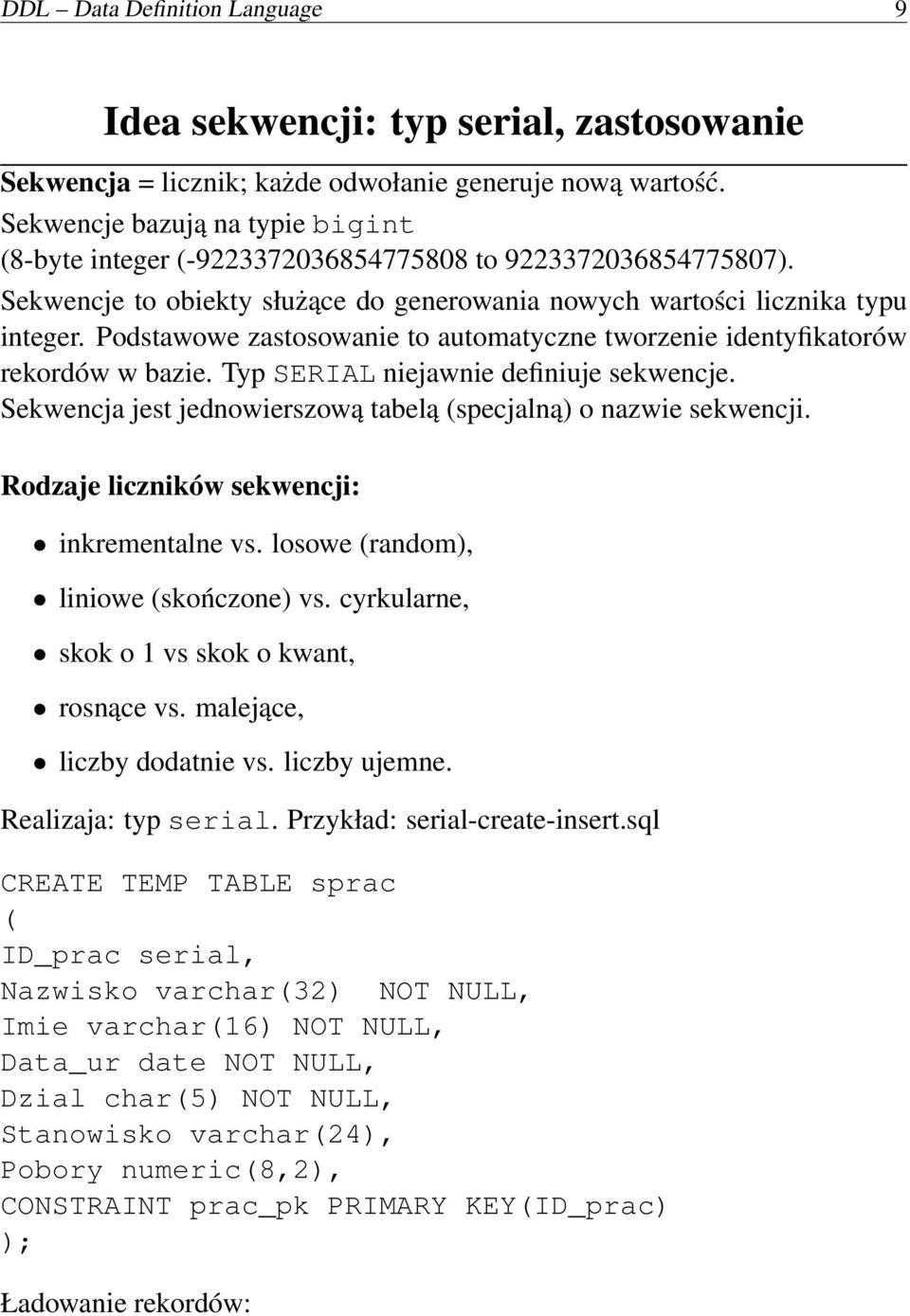 Podstawowe zastosowanie to automatyczne tworzenie identyfikatorów rekordów w bazie. Typ SERIAL niejawnie definiuje sekwencje. Sekwencja jest jednowierszową tabelą (specjalną) o nazwie sekwencji.