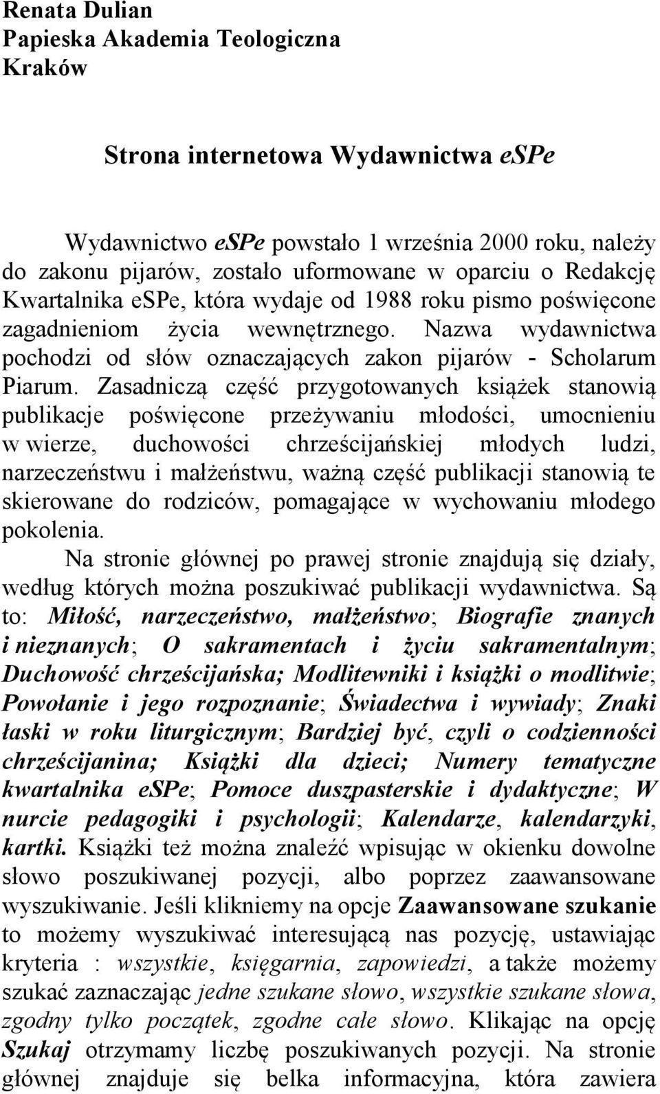 Zasadniczą część przygotowanych książek stanowią publikacje poświęcone przeżywaniu młodości, umocnieniu w wierze, duchowości chrześcijańskiej młodych ludzi, narzeczeństwu i małżeństwu, ważną część