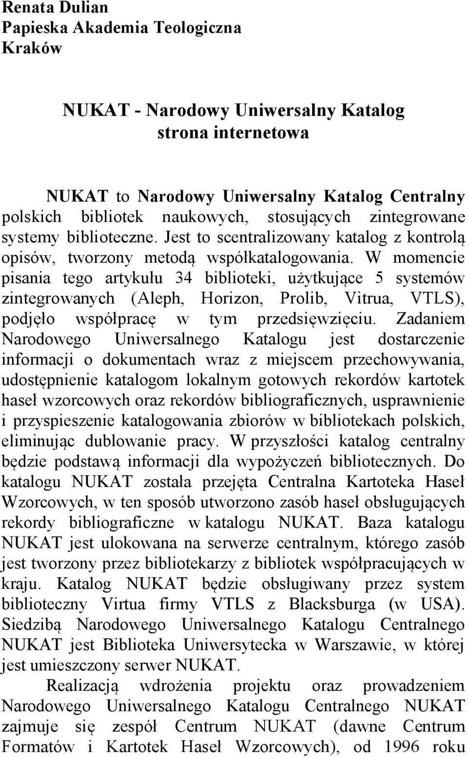 W momencie pisania tego artykułu 34 biblioteki, użytkujące 5 systemów zintegrowanych (Aleph, Horizon, Prolib, Vitrua, VTLS), podjęło współpracę w tym przedsięwzięciu.