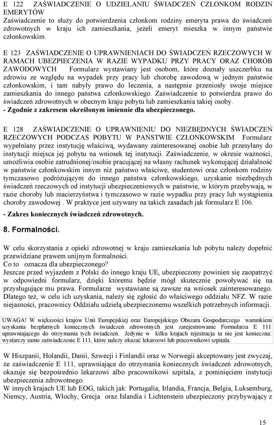 E 123 ZAŚWIADCZENIE O UPRAWNIENIACH DO ŚWIADCZEŃ RZECZOWYCH W RAMACH UBEZPIECZENIA W RAZIE WYPADKU PRZY PRACY ORAZ CHORÓB ZAWODOWYCH Formularz wystawiany jest osobom, które doznały uszczerbku na