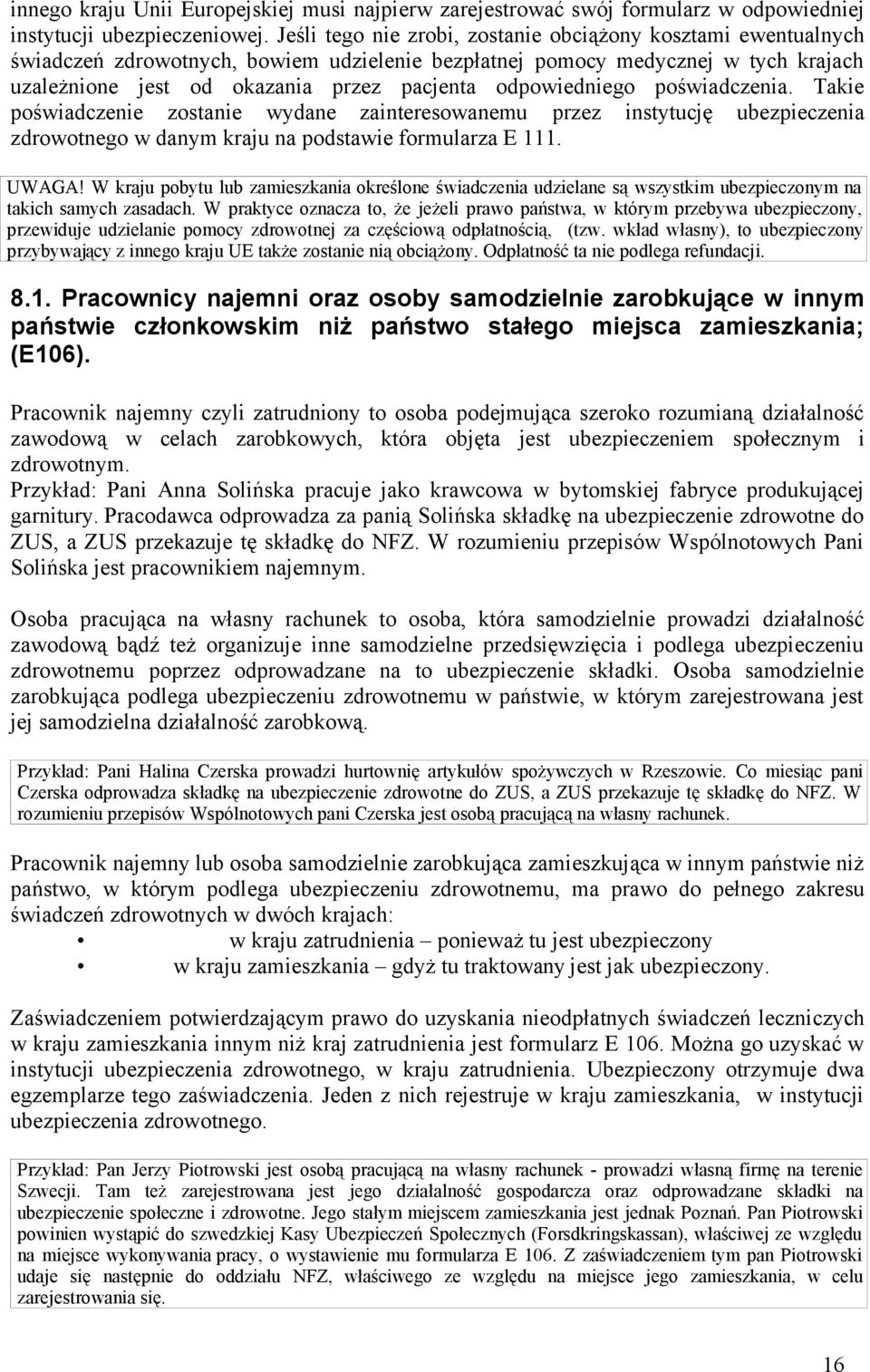 odpowiedniego poświadczenia. Takie poświadczenie zostanie wydane zainteresowanemu przez instytucję ubezpieczenia zdrowotnego w danym kraju na podstawie formularza E 111. UWAGA!