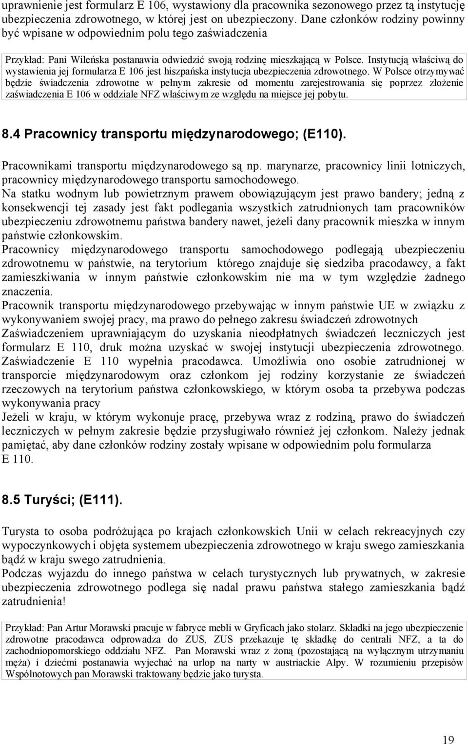 Instytucją właściwą do wystawienia jej formularza E 106 jest hiszpańska instytucja ubezpieczenia zdrowotnego.