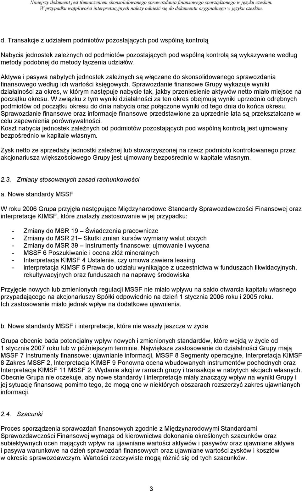 Sprawozdanie finansowe Grupy wykazuje wyniki działalności za okres, w którym następuje nabycie tak, jakby przeniesienie aktywów netto miało miejsce na początku okresu.