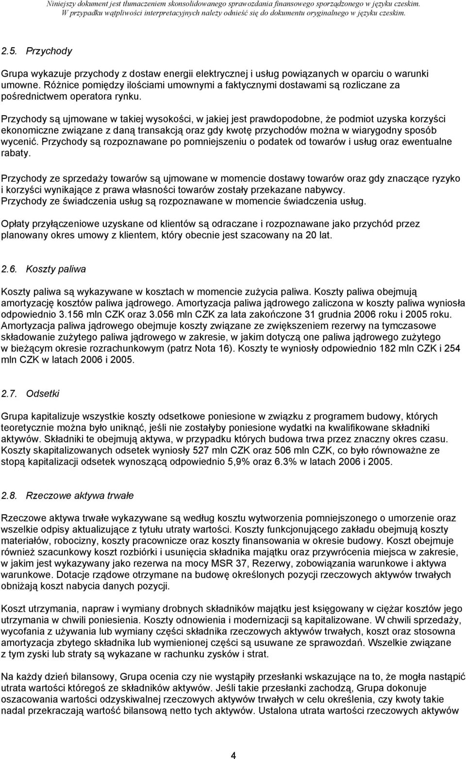 Przychody są ujmowane w takiej wysokości, w jakiej jest prawdopodobne, że podmiot uzyska korzyści ekonomiczne związane z daną transakcją oraz gdy kwotę przychodów można w wiarygodny sposób wycenić.