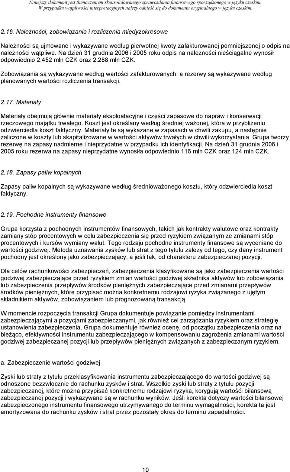 Zobowiązania są wykazywane według wartości zafakturowanych, a rezerwy są wykazywane według planowanych wartości rozliczenia transakcji. 2.17.