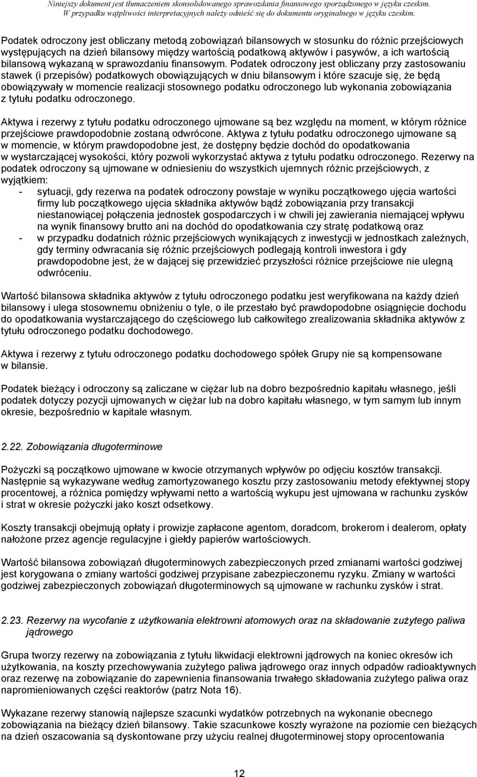 Podatek odroczony jest obliczany przy zastosowaniu stawek (i przepisów) podatkowych obowiązujących w dniu bilansowym i które szacuje się, że będą obowiązywały w momencie realizacji stosownego podatku