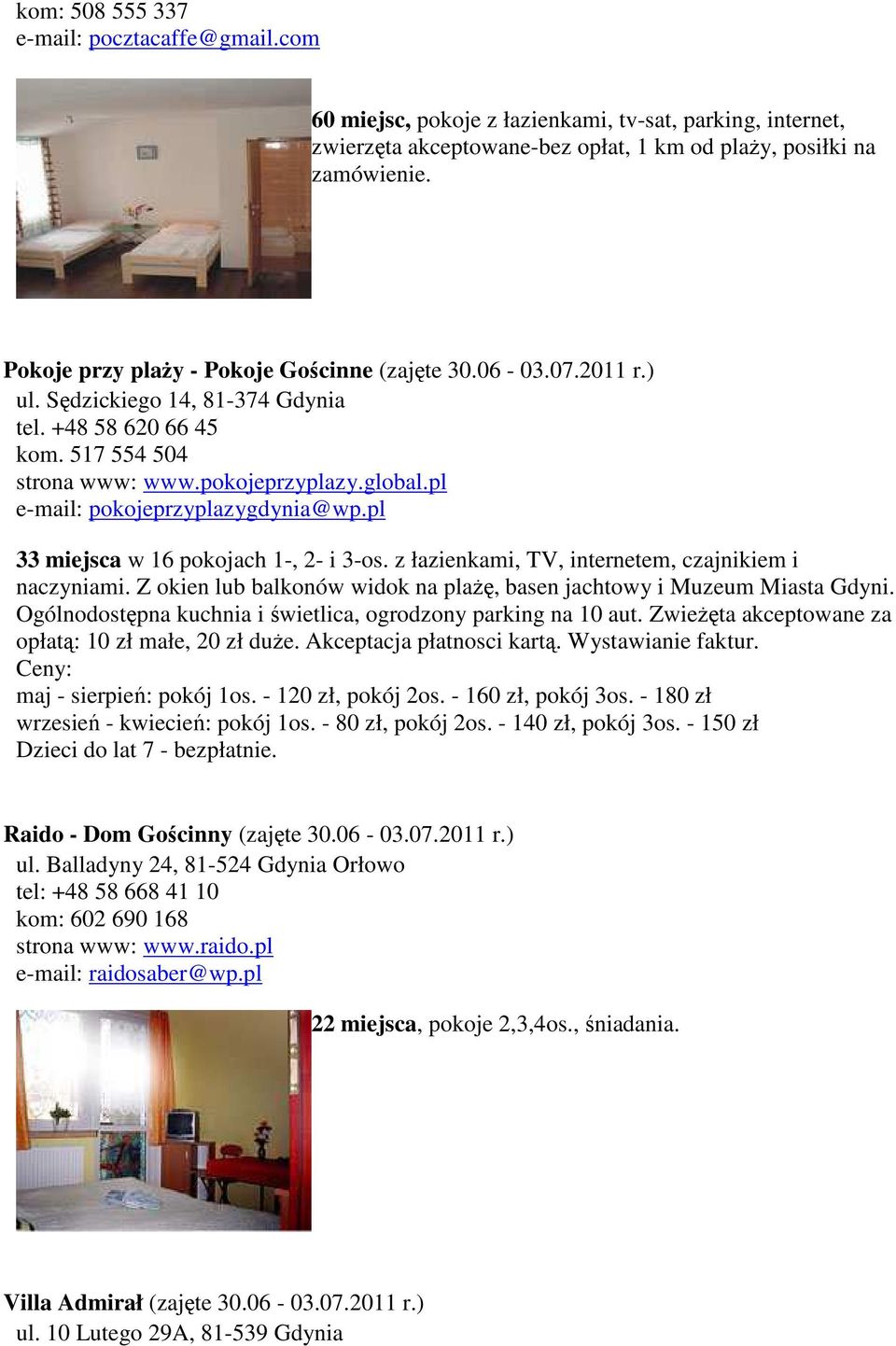 pl e-mail: pokojeprzyplazygdynia@wp.pl 33 miejsca w 16 pokojach 1-, 2- i 3-os. z łazienkami, TV, internetem, czajnikiem i naczyniami.