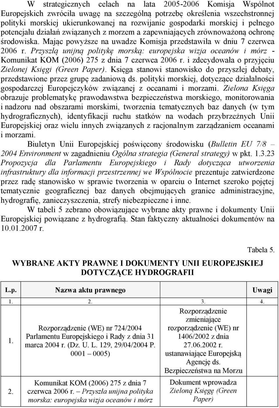 Przyszłą unijną politykę morską: europejska wizja oceanów i mórz - Komunikat KOM (2006) 275 z dnia 7 czerwca 2006 r. i zdecydowała o przyjęciu Zielonej Księgi (Green Paper).