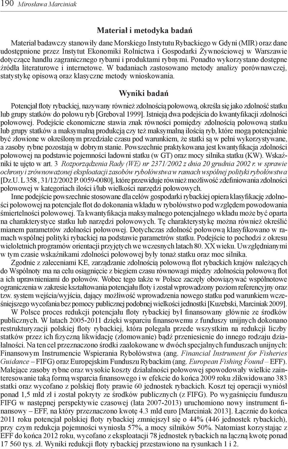 W badaniach zastosowano metody analizy porównawczej, statystykę opisową oraz klasyczne metody wnioskowania.