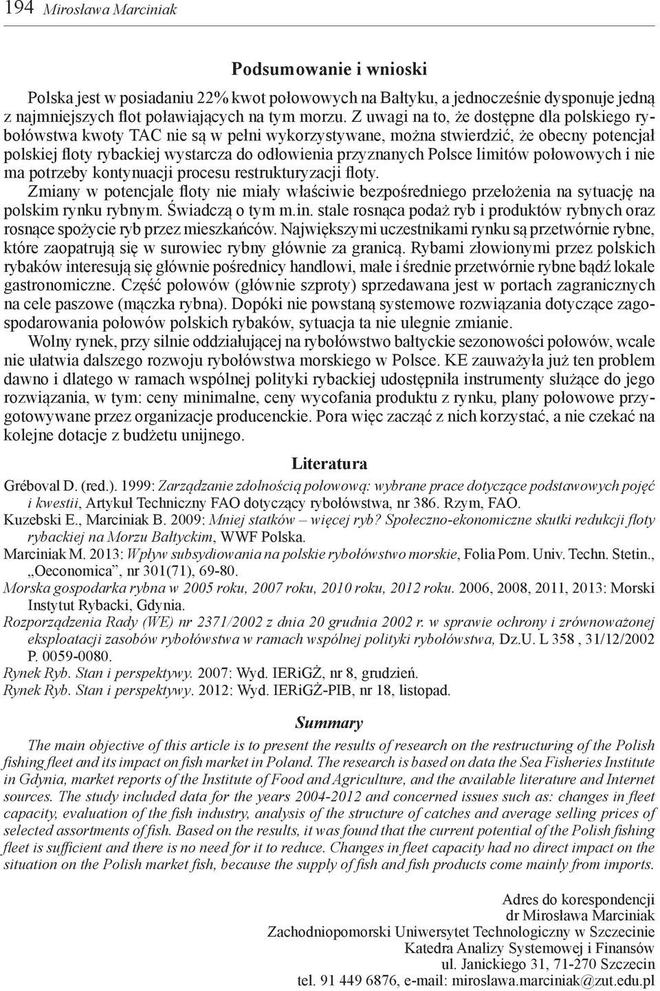 limitów połowowych i nie ma potrzeby kontynuacji procesu restrukturyzacji floty. Zmiany w potencjale floty nie miały właściwie bezpośredniego przełożenia na sytuację na polskim rynku rybnym.
