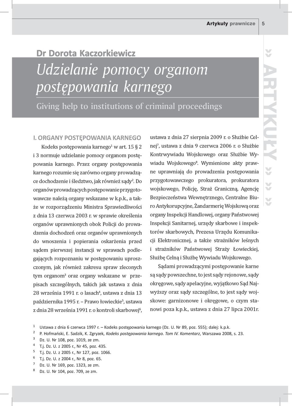 Przez organy postępowania karnego rozumie się zarówno organy prowadzące dochodzenie i śledztwo, jak również sądy 2. Do organów prowadzących postępowanie przygotowawcze należą organy wskazane w k.p.k., a także w rozporządzeniu Ministra Sprawiedliwości z dnia 13 czerwca 2003 r.